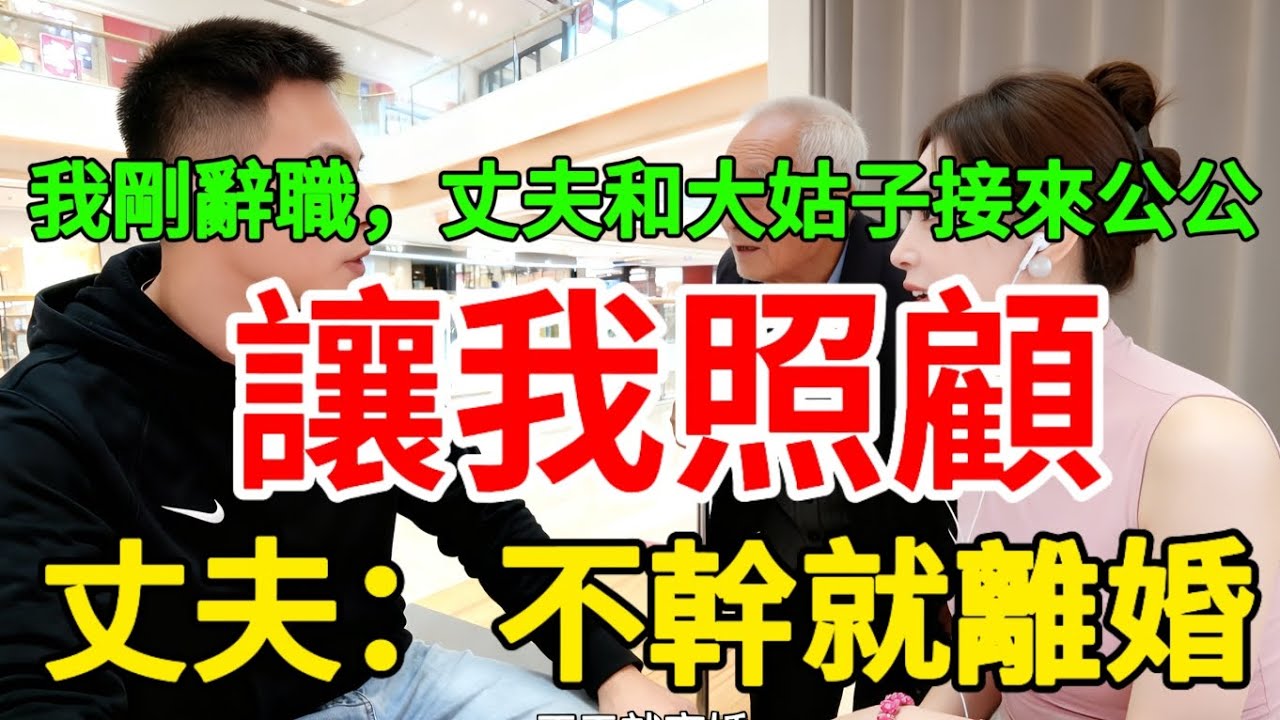 我剛辭職，丈夫和大姑子接來公公讓我照顧，丈夫：不幹就離婚。 #婚姻情感