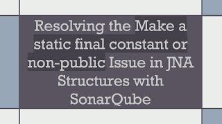 Resolving the Make a static final constant or non-public Issue in JNA Structures with SonarQube