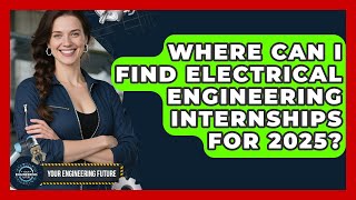 Where Can I Find Electrical Engineering Internships for 2025? - Your Engineering Future