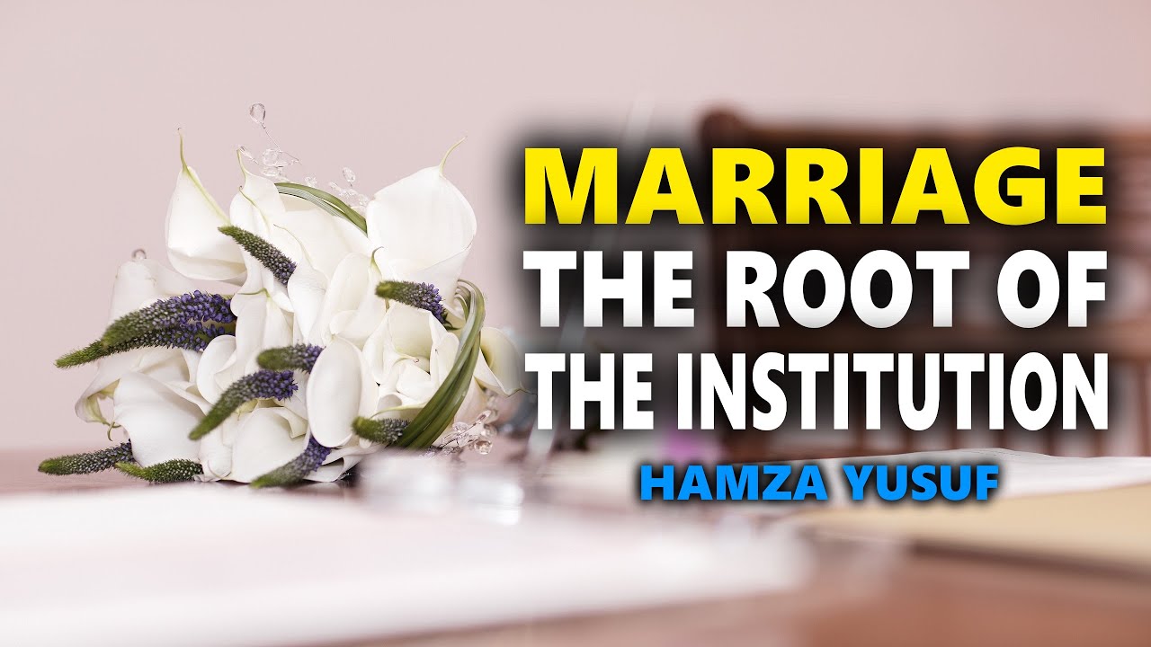 Marriage: The Root of The Institution - Hamza Yusuf