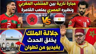 مباراة نارية بين المنتخب المغربي ومصر بالقاهرة/جلالة الملك يخلق الحدث بفيديو من تطوان