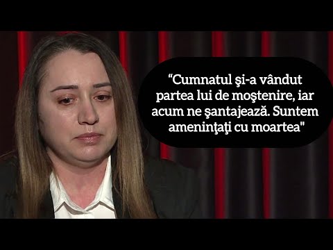“Cumnatul şi-a vândut partea lui de moştenire, iar acum ne şantajează. Suntem ameninţaţi cu moartea"
