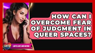 How Can I Overcome Fear Of Judgment In Queer Spaces? - LGBTQ Love and Dating