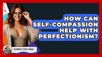 How Can Self-compassion Help With Perfectionism? - Ultimate Study Hacks