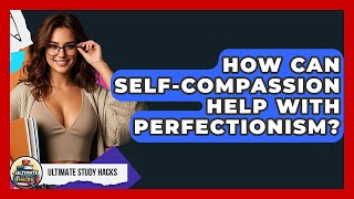 How Can Self-compassion Help With Perfectionism? - Ultimate Study Hacks