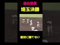 過去最悪の埼玉決勝