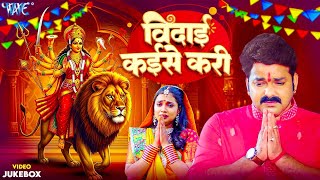 बिदाई कईसे करी | Pawan Singh का रुला 😭 देने वाला दर्दनाक विदाई देवी गीत | Vidai Geet | Video Jukebox