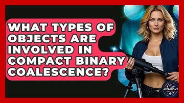 What Types Of Objects Are Involved In Compact Binary Coalescence? - Astronomy Made Simple