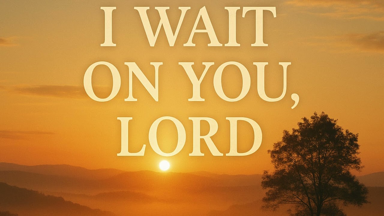 I WAIT ON YOU,  LORD