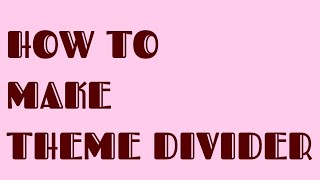 HOW TO MAKE THEME DIVIDER