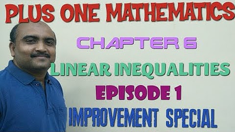 PLUS ONE MATHEMATICS- CHAPTER 6- LINEAR INEQUALITIES- EPISODE 1- IMPROVEMENT SPECIAL