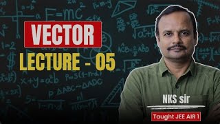 Vector Lecture 5 🔥 | Class 11 Physics| Neel Kamal Sethia ( NKS ) Sir🚀