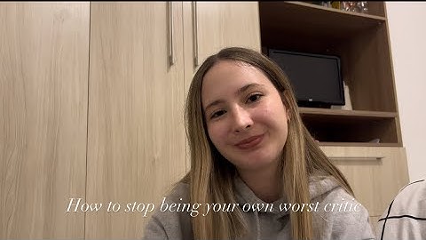 HOW TO STOP BEING YOUR OWN WORST CRITIC