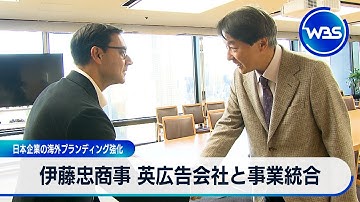 伊藤忠商事 英広告会社と事業統合 日本企業の海外ブランディング強化【WBS】