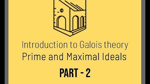 Introduction to Galois Theory - Prime and Maximal Ideals - Part 2