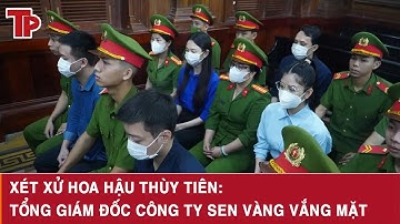 Xét xử hoa hậu Thùy Tiên: Tổng Giám đốc Công ty Sen Vàng vắng mặt