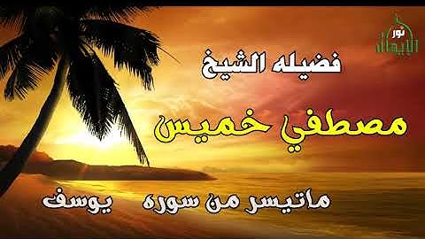 الشيخ  مصطفي خميس  -  سوره يوسف