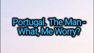 Portugal. The Man - What, Me Worry (Lyrics)