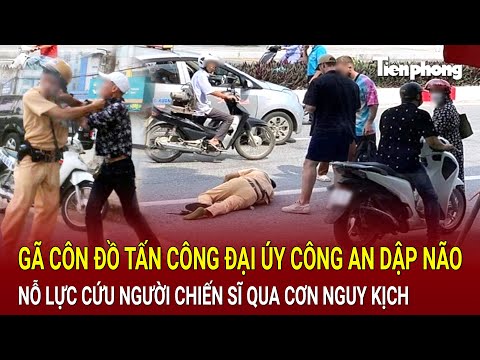 Bản tin thời sự: Gã côn đồ tấn công Đại úy Công an đến dập não, nỗ lực cứu nguy người chiến sĩ