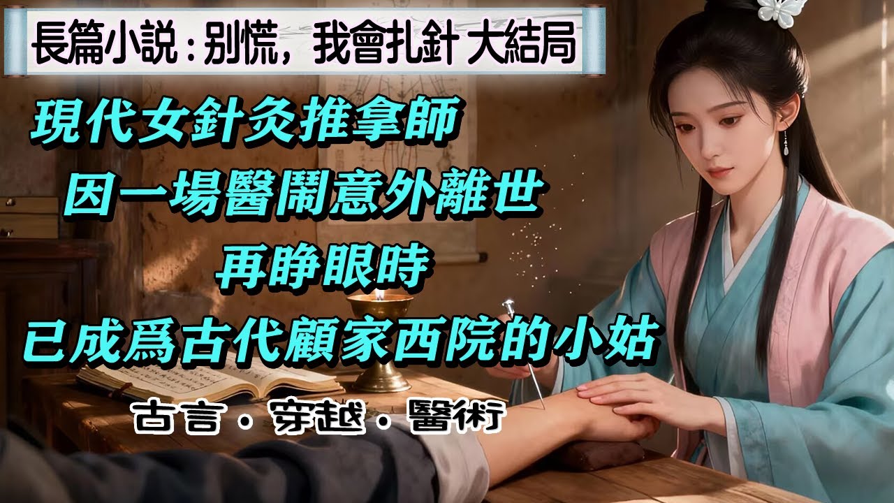7長篇小說《別慌，我會紮針》大结局 現代女針灸推拿師因壹場醫鬧意外離世，再睜眼時，已成為古代顧家西院的小姑。家族清貧，東西兩院積怨已久，面對東院的輕視與生活的窘迫，她拾起銀針，以壹手精妙針術悄然破局。