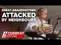 Neighbourhood dispute ends with great-grandma in intensive care | A Current Affair