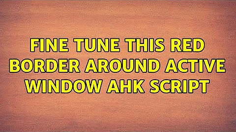 Fine tune this red border around active window AHK script