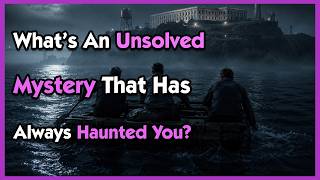 What’s An Unsolved Mystery That Has Always Haunted You?