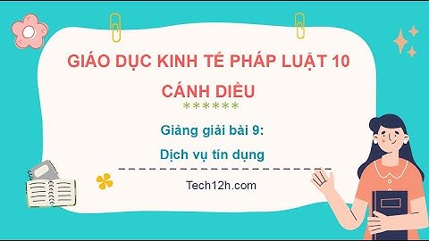 Giảng bài 9: Dịch vụ tín dụng | Bài giảng Kinh tế pháp luật 10 Cánh diều