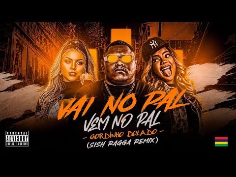 VAI NO PAL VEM NO PAL (SISH RAGGA REMIX) – GORDINHO BOLADO