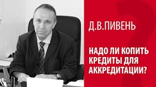 Д.В. ПИВЕНЬ: НАДО ЛИ КОПИТЬ КРЕДИТЫ ДЛЯ АККРЕДИТАЦИИ Д.В. ПИВЕНЬ: НАДО ЛИ КОПИТЬ КРЕДИТЫ ДЛЯ АККРЕДИТАЦИИ