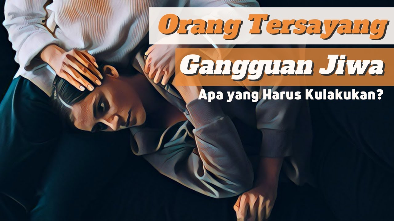 Bagaimana Menghadapi Orang Tersayang yang Mengalami Gangguan Jiwa? Aku Sungguh Stres dan Bingung!
