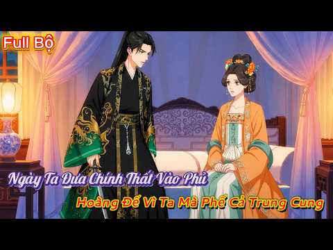 Full Bộ | Ngày Ta Đưa Chính Thất Vào Phủ, Hoàng Đế Vì Ta Mà Phế Cả Trung Cung | Tiểu Bảo Review