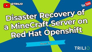 How to - Disaster Recovery of a MineCraft Server on Red Hat OpenShift with Trilio
