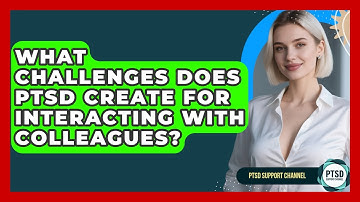 What Challenges Does PTSD Create For Interacting With Colleagues? - PTSD Support Channel