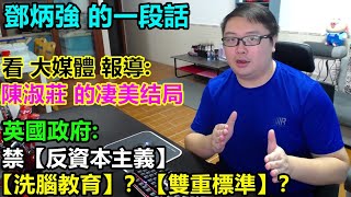 鄧炳強的一段話! 看大媒體報導:陳淑莊的【凄美结局】! 英國政府:禁【反資本主義】【洗腦教育】?【雙重標準】?