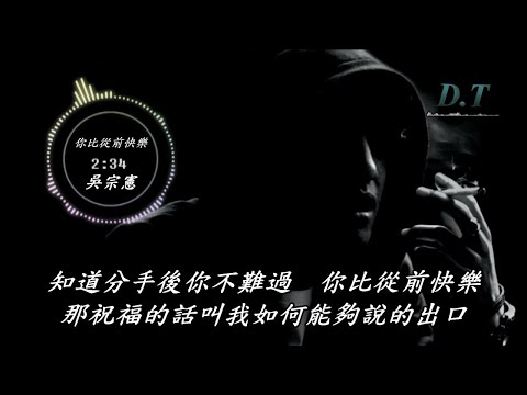 吳宗憲--你比從前快樂【 動態歌詞 Lyrics 】『有些事情你在瞞著我 你終於還是開了口』【D.T】推薦聆聽歌曲