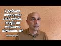 Олег Сунцов. У ребёнка - подростка своя судьба, могут ли родители изменить её?