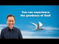 You can experience the goodness of god