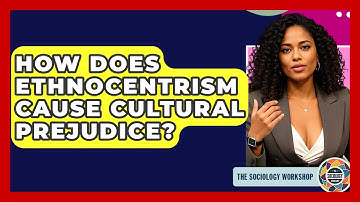 How Does Ethnocentrism Cause Cultural Prejudice? - The Sociology Workshop