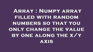Array : Numpy array filled with random numbers so that you only change the value by one along the x/
