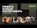 Любить нельзя воспитывать, выпуск #241 от 08.12.2021