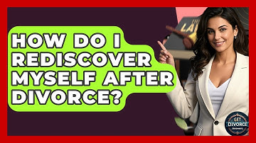 How Do I Rediscover Myself After Divorce? - Get Divorce Answers