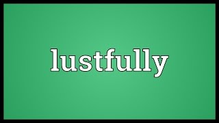 Lustfully Meaning
