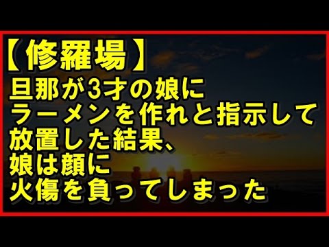 【修羅場】旦那が3才の娘にラーメンを作れと指示して放置した結果、娘は顔に火傷を負ってしまった【本当にあった修羅場ch】