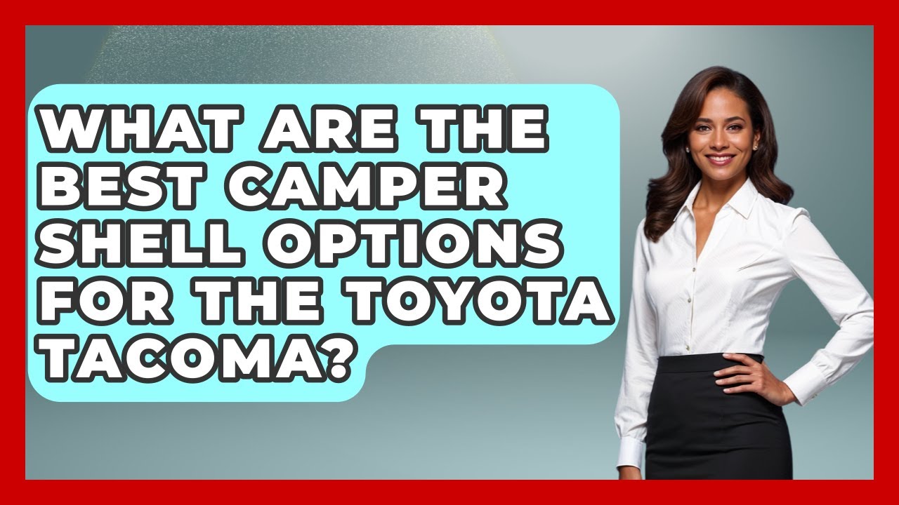 What Are The Best Camper Shell Options For The Toyota Tacoma? - Big Truck Lovers