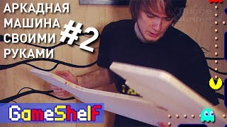 Аркадная Машина своими руками (часть 2) - GameShelf #20