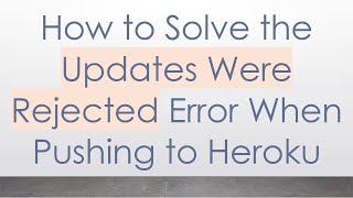 How to Solve the Updates Were Rejected Error When Pushing to Heroku