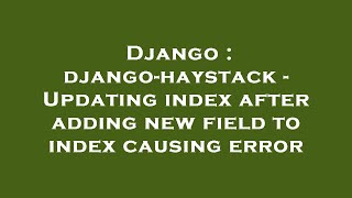 Django : django-haystack - Updating index after adding new field to index causing error