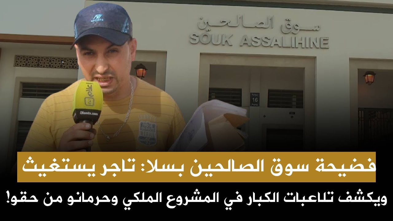 فضيحة سوق الصالحين بسلا: تاجر يستغيث ويكشف تلاعبات الكبار في المشروع الملكي وحرمانو من حقو!