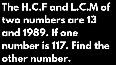 The H.C.F and L.C.M are two numbers are 13 and 1989.If one number is 117.Find the other number.